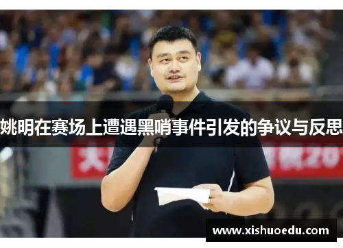 姚明在赛场上遭遇黑哨事件引发的争议与反思