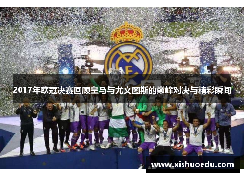 2017年欧冠决赛回顾皇马与尤文图斯的巅峰对决与精彩瞬间