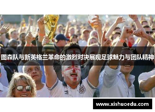 图森队与新英格兰革命的激烈对决展现足球魅力与团队精神