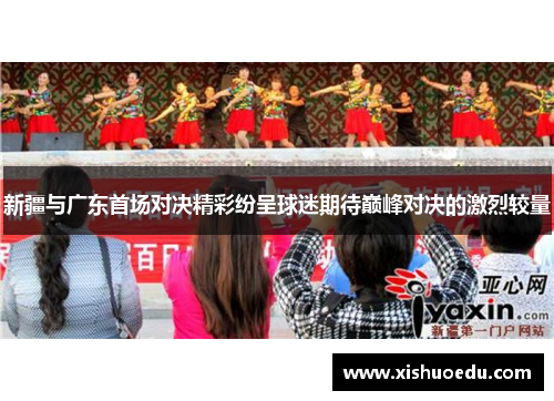 新疆与广东首场对决精彩纷呈球迷期待巅峰对决的激烈较量